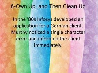 6-Own Up, and Then Clean Up
In the '80s Infosys developed an
application for a German client.
Murthy noticed a single character
error and informed the client
immediately.

 