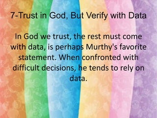 7-Trust in God, But Verify with Data
In God we trust, the rest must come
with data, is perhaps Murthy's favorite
statement. When confronted with
difficult decisions, he tends to rely on
data.

 