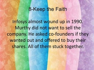 8-Keep the Faith
Infosys almost wound up in 1990.
Murthy did not want to sell the
company. He asked co-founders if they
wanted out and offered to buy their
shares. All of them stuck together.

 
