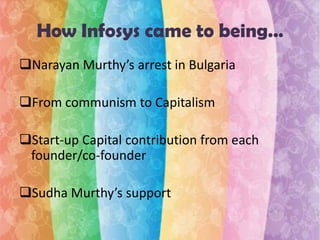 How Infosys came to being…
Narayan Murthy’s arrest in Bulgaria
From communism to Capitalism

Start-up Capital contribution from each
founder/co-founder
Sudha Murthy’s support

 