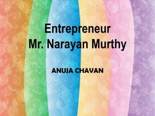 Entrepreneur
Mr. Narayan Murthy
ANUJA CHAVAN

 