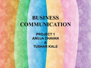 BUSINESS 
COMMUNICATION 
PROJECT 1 
ANUJA CHAVAN 
& 
TUSHAR KALE 
 