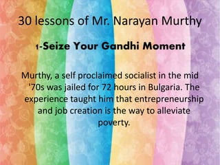 30 lessons of Mr. Narayan Murthy 
1-Seize Your Gandhi Moment 
Murthy, a self proclaimed socialist in the mid 
'70s was jai...