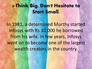 3-Think Big. Don't Hesitate to 
Start Small. 
In 1981, a determined Murthy started 
Infosys with Rs 10,000 he borrowed 
fr...