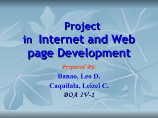 Project in  Internet and Web page Development Prepared By: Banao, Leo D. Caquilala, Leizel C. BOA IV-1 