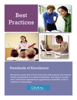 Best
Practices




Standards of Excellence
We spend a great deal of time interacting with external and internal
clients and partners in a variety of situations. One thing is certain -
every interaction represents an opportunity to establish, build or
reinforce a relationship.
 