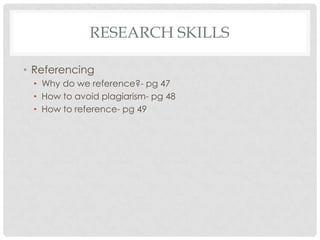 RESEARCH SKILLS

• Referencing
 • Why do we reference?- pg 47
 • How to avoid plagiarism- pg 48
 • How to reference- pg 49
 
