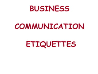 BUSINESS
COMMUNICATION
ETIQUETTES
 