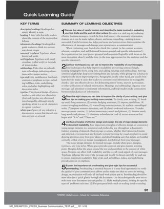 Quick Learning guide
91
NMIMS Global Access - School for Continuing Education
descriptive headings Headings that
simply identify a topic
heading A brief title that tells readers
about the content of the section that
follows
informative headings Headings that
guide readers to think in a certain
way about a topic
sans serif typefaces Typefaces whose
letters lack serifs
serif typefaces Typefaces with small
crosslines (called serifs) at the ends
of letter strokes
subheadings Titles that are subordi-
nate to headings, indicating subsec-
tions with a major section
type style Any modification that lends
contrast or emphasis to type, includ-
ing boldface, italic, underlining,
color, and other highlighting and
decorative styles
typeface The physical design of letters,
numbers, and other text characters
(font and typeface are often used
interchangeably, although strictly
speaking, a font is a set of characters
in a given typeface)
white space Space (of any color) in a
document or screen that doesn’t con-
tain any text or artwork
keY termS SummarY of learning obJeCtiveS
1Discuss the value of careful revision and describe the tasks involved in evaluating
your ﬁrst drafts and the work of other writers. Revision is a vital step in producing
effective business messages; even if the first draft conveys the necessary information,
chances are it can be made tighter, clearer, and more compelling—making it more
successful. Careful revision also helps you locate and correct errors that can reduce the
effectiveness of messages and damage your reputation as a communicator.
When evaluating your first drafts, check the content (is the content accurate,
relevant, complete, and well balanced between general and specific information?);
the organization (are your points grouped and sequenced logically, with focus on the
most important ideas?); and the tone (is the tone appropriate for the audience and the
specific situation?).
2List four techniques you can use to improve the readability of your messages.
Four techniques that help improve readability are varying sentence length,
keeping paragraphs short, using lists, and adding headings and subheadings. Varying
sentence length helps keep your writing fresh and dynamic while giving you a chance to
emphasize the most important points. Paragraphs, on the other hand, are usually best
kept short to make it easier for readers to consume your information in manageable
chunks. Lists are effective devices for delineating sets of items, steps in a procedure,
or other collections of related information. Headings and subheadings organize your
message, call attention to important information, and help readers make connections
between related pieces of information.
3Describe eight steps you can take to improve the clarity of your writing, and give
four tips on making your writing more concise. To clarify your writing, (1) break
up overly long sentences, (2) rewrite hedging sentences, (3) impose parallelism, (4)
correct dangling modifiers, (5) reword long noun sequences, (6) replace camouflaged
verbs, (7) improve sentence structure, and (8) clarify awkward references. To make
messages more concise, (1) delete unnecessary words and phrases, (2) shorten overly
long words and phrases, (3) eliminate redundancies, and (4) recast sentences that
begin with “It is” and “There are.”
4List four principles of eﬀective design and explain the role of major design elements
in document readability. Four important principles of effective design are consistency
(using design elements in a consistent and predictable way throughout a document);
balance (creating a balanced effect on page or screen, whether that balance is dynamic
and informal or symmetrical and formal); restraint (striving for visual simplicity to avoid
drawing attention away from your ideas); and detail (making sure that details are handled
correctly so that errors or design misjudgments don’t detract from your message).
The major design elements for textual messages include white space, margins,
typefaces, and type styles. White space provides contrast and gives readers a resting
point. Margins define the space around the text and contribute to the amount of white
space. Margins can affect both readability and the overall visual appeal of your messages.
Typefaces influence the tone of the message and should be chosen carefully for each use
to ensure maximum readability. Type styles such as boldface, italics, and underlining
provide contrast or emphasis.
5Explain the importance of proofreading and give eight tips for successful
proofreading. Proofreading is essential because it is your final opportunity to verify
the quality of your communication efforts and to make sure that no errors in writing,
design, or production will undo all the hard work you’ve put in. Proofreading should be
more than just a quick glance through the document. Use the techniques the pros use to
make sure your documents are top quality: (1) Make multiple passes, looking for specific
types of problems each time. (2) Use perceptual tricks such as reading aloud or reading
Quick Learning guide
NR_DREAMTECH_PRESS_Business Communication_TEXT.pdf___101 / 416
 