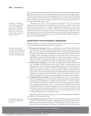 110 Chapter 3
NMIMS Global Access - School for Continuing Education
NMIMS Global Access - School for Continuing Education
has no centralized control mechanism on the Internet, these private messaging systems
spare users from many of the overload problems and security threats that plague mail.
Third, the instantaneous nature of messaging makes it the best choice when senders
want messages to be seen and acted on immediately. (Email systems can be set up with
alerts to tell receivers about incoming messages, but the email messages still need to
be opened before they can be read.)
Messaging does have several potential drawbacks. First, for real-time
conversational exchange, users of all systems are at the mercy of other users’ typing
speed and accuracy, which can make messaging annoyingly slow in some cases.
Second, messaging systems vary widely in their levels of security and privacy, and
public IM systems aren’t as secure as private, enterprise-level systems. But even closed
messaging systems are at risk from security attacks. Third, like email, messaging is a
lean medium with little opportunity to convey nonverbal signals, which increases the
chances of misinterpretation.11
Guidelines for Successful Messaging
Although messages are often conceived, written, and sent within a matter of seconds,
you can still apply key principles of the three-step process:
●
● Planning instant messages. View every exchange as a conversation; while you may
not deliberately plan every individual statement you make or question you pose,
take a moment to plan the overall exchange. If you’re requesting something, think
through exactly what you need and the most effective way to ask for it. If someone
is asking you for something, consider his or her needs and your ability to meet
them before you respond. And although you rarely need to organize instant mes-
sages in the sense of creating an outline, try to deliver information in a coherent,
complete way that minimizes the number of individual messages required.
●
● Writing instant messages. As with email, the appropriate writing style for busi-
ness messaging is more formal than the style you may be accustomed to with
personal IM or text messaging. You should generally avoid acronyms (such as
FWIW for “for what it’s worth” or HTH for “hope that helps”) except when com-
municating with close colleagues. In the exchange in Figure 3.4, notice how the
participants communicate quickly and rather informally but still maintain good
etiquette and a professional tone. This style is even more important if you or your
staff use messaging to communicate with customers and other outside audiences.
●
● Completing instant messages. One of the biggest attractions of messaging is
that the completing step is so easy. You don’t have to produce the message in the
usual sense, and distribution is as simple as hitting “Enter” or clicking a “Send”
button. However, don’t skip over the revising and proofreading tasks. Quickly
scan each message before you send it, to make sure you don’t have any missing
or misspelled words and that your message is clear and complete. Keep in mind
that many corporate messaging systems store every message, and systems such
as Slack make them easily searchable, too, so even brief messages that you send
in a hurry become part of a permanent record.
Regardless of the system you’re using, you can make messaging more efficient
and effective by following these tips:12
●
● Be thoughtful and courteous. People can be overloaded by messages just as easily
as they can by emails and social media updates, so don’t waste time with chatter.
When you want to start an exchange, ask the other person if he or she is free to
chat, just as you would knock on someone’s office door and ask if this is a good
Messaging is vulnerable to
other people’s typing skills,
systems are vulnerable to
security attacks (although
generally less vulnerable
than email), and it is a lean
medium with potential for
miscommunication.
Although you don’t plan
individual instant messages in
the usual way, view important
messaging exchanges as con-
versations with specific goals.
Successful messaging starts
with being thoughtful and
courteous.
NR_DREAMTECH_PRESS_Business Communication_TEXT.pdf___120 / 416
 