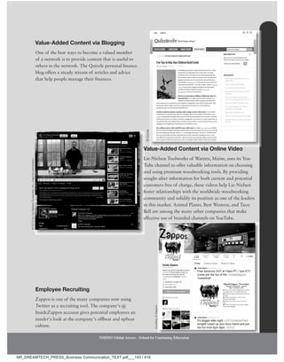 Social Media 133
NMIMS Global Access - School for Continuing Education
value-Added Content via Blogging
One of the best ways to become a valued member
of a network is to provide content that is useful to
others in the network. The Quizzle personal finance
blog offers a steady stream of articles and advice
that help people manage their finances.
value-Added Content via Online video
Lie-Nielsen Toolworks of Warren, Maine, uses its You-
Tube channel to offer valuable information on choosing
and using premium woodworking tools. By providing
sought-after information for both current and potential
customers free of charge, these videos help Lie-Nielsen
foster relationships with the worldwide woodworking
community and solidify its position as one of the leaders
in this market. Animal Planet, Best Western, and Taco
Bell are among the many other companies that make
effective use of branded channels on YouTube.
employee Recruiting
Zappos is one of the many companies now using
Twitter as a recruiting tool. The company’s @
InsideZappos account gives potential employees an
insider’s look at the company’s offbeat and upbeat
culture.
value-Added Content via Online video
Lie-Nielsen Toolworks of Warren, Maine, uses its You-
Tube channel to offer valuable information on choosing
and using premium woodworking tools. By providing
sought-after information for both current and potential
customers free of charge, these videos help Lie-Nielsen
foster relationships with the worldwide woodworking
community and solidify its position as one of the leaders
in this market. Animal Planet, Best Western, and Taco
Bell are among the many other companies that make
effective use of branded channels on YouTube.
value-Added Content via Online video
©
Quizzle.
Courtesy
of
Zappos.
©
2013
by
Lie-Nielsen
Toolworks,
Inc.
Used
by
permission.
NMIMS Global Access - School for Continuing Education
NR_DREAMTECH_PRESS_Business Communication_TEXT.pdf___143 / 416
 