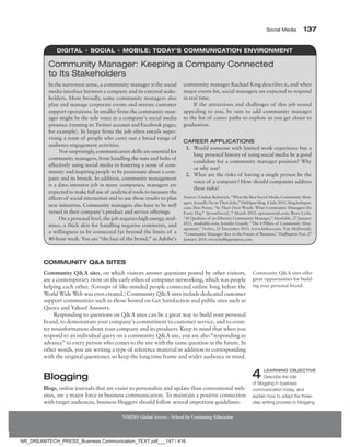 Social Media 137
NMIMS Global Access - School for Continuing Education
Community QA Sites
Community QA sites, on which visitors answer questions posted by other visitors,
are a contemporary twist on the early ethos of computer networking, which was people
helping each other. (Groups of like-minded people connected online long before the
World Wide Web was even created.) Community QA sites include dedicated customer
support communities such as those hosted on Get Satisfaction and public sites such as
Quora and Yahoo! Answers.
Responding to questions on QA sites can be a great way to build your personal
brand, to demonstrate your company’s commitment to customer service, and to coun-
ter misinformation about your company and its products. Keep in mind that when you
respond to an individual query on a community QA site, you are also “responding in
advance” to every person who comes to the site with the same question in the future. In
other words, you are writing a type of reference material in addition to corresponding
with the original questioner, so keep the long time frame and wider audience in mind.
Blogging
Blogs, online journals that are easier to personalize and update than conventional web-
sites, are a major force in business communication. To maintain a positive connection
with target audiences, business bloggers should follow several important guidelines:
Community QA sites offer
great opportunities for build-
ing your personal brand.
4 LEARNING OBJECTIVE
Describe the role
of blogging in business
communication today, and
explain how to adapt the three-
step writing process to blogging.
Digital + Social + Mobile: Today’s Communication Environment
In the narrowest sense, a community manager is the social
media interface between a company and its external stake-
holders. More broadly, some community managers also
plan and manage corporate events and oversee customer
support operations. In smaller firms the community man-
ager might be the sole voice in a company’s social media
presence (running its Twitter account and Facebook pages,
for example). In larger firms the job often entails super-
vising a team of people who carry out a broad range of
audience-engagement activities.
Not surprisingly, communication skills are essential for
community managers, from handling the nuts and bolts of
effectively using social media to fostering a sense of com-
munity and inspiring people to be passionate about a com-
pany and its brands. In addition, community management
is a data-intensive job in many companies; managers are
expected to make full use of analytical tools to measure the
effects of social interaction and to use those results to plan
new initiatives. Community managers also have to be well
versed in their company’s product and service offerings.
On a personal level, the job requires high energy, resil-
ience, a thick skin for handling negative comments, and
a willingness to be connected far beyond the limits of a
40-hour week. You are “the face of the brand,” as Adobe’s
community manager Rachael King describes it, and when
major events hit, social managers are expected to respond
in real time.
If the attractions and challenges of this job sound
appealing to you, be sure to add community manager
to the list of career paths to explore as you get closer to
graduation.
Career Applications
1. Would someone with limited work experience but a
long personal history of using social media be a good
candidate for a community manager position? Why
or why not?
2. What are the risks of having a single person be the
voice of a company? How should companies address
these risks?
Sources: Lindsay Kolowich, “What the Best Social Media Community Man-
agers Actually Do in Their Jobs,” HubSpot blog, 8 July 2015, blog.hubspot.
com; Don Power, “In Their Own Words: What Community Managers Do
Every Day,” SproutSocial, 7 March 2013, sproutsocial.com; Ryan Lytle,
“10 Qualities of an Effective Community Manager,” Mashable, 27 January
2013, mashable.com; Jennifer Grayeb, “The 4 Pillars of Community Man-
agement,” Forbes, 25 December 2013, www.forbes.com; Tim McDonald,
“Community Manager: Key to the Future of Business,” Huffington Post, 27
January 2014, www.huffingtonpost.com.
Community Manager: Keeping a Company Connected
to Its Stakeholders
NR_DREAMTECH_PRESS_Business Communication_TEXT.pdf___147 / 416
 