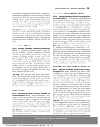 Writing Negative and Persuasive Messages 221
NMIMS Global Access - School for Continuing Education
programming skills for your LinkedIn profile. You would do
just about anything for Lang—anything except recommend
her web design skills. She is a master programmer whose
technical wizardry saved more client projects than you can
count, but when it comes to artistic design, Lang simply
doesn’t have “it.” From gaudy color schemes to unreadable
type treatment to confusing layouts, her design sense is as
weak as her technical acumen is strong.
Your task: First, write a brief email to Lang, explaining that
you would be most comfortable highlighting her technical
skills because that is where you believe her true strengths
lie. Second, write a two-sentence recommendation that
you could include in your LinkedIn profile, recommending
Lang’s technical skills. Make up or research any details you
need.
Telephone Skills
6A-54. Message Strategies: Terminating Employment
­[LO-7] As the human resources manager at Alion Sci-
ence and Technology, a military research firm in McLean,
Virginia, you were thrilled when one of the nation’s top
computer visualization specialists accepted your job offer.
Claus Gunnstein’s skills would have made a major contri-
bution to Alion’s work in designing flight simulators and
other systems. Unfortunately, the day after he accepted the
offer, Alion received news that a major Pentagon contract
had been canceled. In addition to letting several dozen cur-
rent employees know that the company will be forced to
lay them off, you need to tell Gunnstein that Alion has no
choice but to rescind the job offer.
Your task: Outline the points you’ll need to make in a tele-
phone call to Gunnstein. Pay special attention to your open-
ing and closing statements. (You’ll review your plans for
the phone call with Alion’s legal staff to make sure every-
thing you say follows employment law guidelines; for now,
just focus on the way you’ll present the negative news to
Gunnstein. Feel free to make up any details you need.)30
Email Skills
6A-55. Message Strategies: Refusing Requests for
Recommendations [LO-5] Well, this is awkward. Daniel
Sturgis, who quit last year just as you were planning to fire
him for consistently failing to meet agreed-on performance
targets, has just emailed you from his new job, asking for
a recommendation. He says his new job is awful and he
regrets leaving your company. He knows you don’t have any
openings, but he would be grateful for a recommendation.
Your task: Write an email message to Sturgis, explaining
that you will not be able to write him a recommendation.
Make up any details you need.
Messaging Skills/Mobile Skills
6A-56. Message Strategies: Refusing Requests for Rec-
ommendations [LO-7] Your classmates could end up being
important business contacts as you all progress through your
careers. Of course, this also means you might be asked for
favors that you’re not comfortable giving, such as providing
recommendations for someone whose skills or other attributes
you don’t admire. Choose a person who was in a course you
recently took and imagine that a few years after graduation he
orshetextsyouwitharequestforajobrecommendationletter.
You’ve kept in touch socially, at least online, and would like to
continue to do so, but your memory of this person’s profes-
sional potential is more negative than positive. (Make up any
combination of negative traits, such as failing to contribute to
team projects, giving up quickly in the face of adversity, strug-
gling to understand basic concepts, or other limitations.)
Your task: You’ve decided to decline the request, so now
you must figure out how to phrase your response. Draft a
response that you could send in this scenario, making up any
information you need. Don’t use the person’s real name and
don’t include any information that your instructor or anyone
else could use to identify the person, but imagine that you
are in fact writing to this individual. You’re on a compatible
mobile service that doesn’t limit the length of text messages,
but remember that your message will be read on a small
mobile screen. Email your response to your instructor.
Memo-Writing Skills/Portfolio Builder
6A-57. Message Strategies: Negative Performance
Reviews [LO-7] Elaine Bridgewater, the former profes-
sional golfer you hired to oversee your golf equipment com-
pany’s relationship with retailers, knows the business inside
and out. As a former touring pro, she has unmatched credibil-
ity. She also has seemingly boundless energy, solid technical
knowledge, and an engaging personal style. Unfortunately,
she hasn’t been quite as attentive as she needs to be when
it comes to communicating with retailers. You’ve been get-
ting complaints about voicemail messages gone unanswered
for days, confusing emails that require two or three rounds
of clarification, and reports that are haphazardly thrown
together. As valuable as Bridgewater’s other skills are, she’s
going to cost the company sales if this goes on much longer.
The retail channel is vital to your company’s survival, and
she’s the employee most involved in this channel.
Your task: Draft a brief (one page maximum) informal per-
formance appraisal and improvement plan for Bridgewater. Be
sure to compliment her on the areas in which she excels but
don’t shy away from highlighting the areas in which she needs
to improve, too: punctual response to customer messages; clear
writing; and careful revision, production, and proofreading.
Use what you’ve learned in this course so far to supply any
additional advice about the importance of these skills.
NR_DREAMTECH_PRESS_Business Communication_TEXT.pdf___231 / 416
 