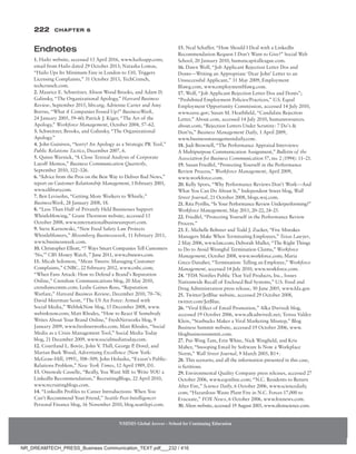 222 Chapter 6
NMIMS Global Access - School for Continuing Education
NMIMS Global Access - School for Continuing Education
Endnotes
1. Hailo website, accessed 13 April 2016, www.hailoapp.com;
email from Hailo dated 29 October 2013; Natasha Lomas,
“Hailo Ups Its Minimum Fare in London to £10, Triggers
Licensing Complaints,” 31 October 2013, TechCrunch,
techcrunch.com.
2. Maurice E. Schweitzer, Alison Wood Brooks, and Adam D.
Galinsky, “The Organizational Apology,” Harvard Business
Review, September 2015, hbr.org; Adrienne Carter and Amy
Borrus, “What if Companies Fessed Up?” BusinessWeek,
24 January 2005, 59–60; Patrick J. Kiger, “The Art of the
Apology,” Workforce Management, October 2004, 57–62.
3. Schweitzer, Brooks, and Galinsky, “The Organizational
Apology.”
4. John Guiniven, “Sorry! An Apology as a Strategic PR Tool,”
Public Relations Tactics, December 2007, 6.
5. Quinn Warnick, “A Close Textual Analysis of Corporate
Layoff Memos,” Business Communication Quarterly,
September 2010, 322–326.
6. “Advice from the Pros on the Best Way to Deliver Bad News,”
report on Customer Relationship Management, 1 February 2003,
www.elibrary
.com.
7. Ben Levisohn, “Getting More Workers to Whistle,”
BusinessWeek, 28 January 2008, 18.
8. “Less Than Half of Privately Held Businesses Support
Whistleblowing,” Grant Thornton website, accessed 13
October 2008, www.internationalbusinessreport.com.
9. Steve Karnowski, “New Food Safety Law Protects
Whistleblowers,” Bloomberg Businessweek, 11 February 2011,
www.businessweek.com.
10. Christopher Elliott, “7 Ways Smart Companies Tell Customers
‘No,’” CBS Money Watch, 7 June 2011, www.cbsnews.com.
11. Micah Solomon, “Mean Tweets: Managing Customer
Complaints,” CNBC, 22 February 2012, www.cnbc.com;
“When Fans Attack: How to Defend a Brand’s Reputation
Online,” Crenshaw Communications blog, 20 May 2010,
crenshawcomm.com; Leslie Gaines-Ross, “Reputation
Warfare,” Harvard Business Review, December 2010, 70–76;
David Meerman Scott, “The US Air Force: Armed with
Social Media,” WebInkNow blog, 15 December 2008, www.
webinknow.com; Matt Rhodes, “How to React If Somebody
Writes About Your Brand Online,” FreshNetworks blog, 9
January 2009, www.freshnetworks.com; Matt Rhodes, “Social
Media as a Crisis Management Tool,” Social Media Today
blog, 21 December 2009, www.socialmediatoday.com.
12. Courtland L. Bovée, John V
. Thill, George P. Dovel, and
­
Marian Burk Wood, Advertising Excellence (New York:
McGraw-Hill, 1995), 508–509; John Holusha, “Exxon’s Public-
Relations Problem,” New York Times, 12 April 1989, D1.
13. Omowale Casselle, “Really, You Want ME to Write YOU a
LinkedIn Recommendation,” RecruitingBlogs, 22 April 2010,
www.recruitingblogs.com.
14. “LinkedIn Profiles to Career Introductions: When You
Can’t Recommend Your Friend,” Seattle Post-Intelligencer
Personal Finance blog, 16 November 2010, blog.seattlepi.com.
15. Neal Schaffer, “How Should I Deal with a LinkedIn
­
Recommendation Request I Don’t Want to Give?” Social Web
School, 20 January 2010, humancapitalleague.com.
16. Dawn Wolf, “Job Applicant Rejection Letter Dos and
­
Donts—Writing an Appropriate ‘Dear John’ Letter to an
Unsuccessful Applicant,” 31 May 2009, Employment
Blawg.com, www.employmentblawg.com.
17. Wolf, “Job Applicant Rejection Letter Dos and Donts”;
“Prohibited Employment Policies/Practices,” U.S. Equal
Employment Opportunity Commission, accessed 14 July 2010,
www.eeoc.gov; Susan M. Heathfield, “Candidate Rejection
Letter,” About.com, accessed 14 July 2010, humanresources.
about.com; “Rejection Letters Under Scrutiny: 7 Do’s 
Don’ts,” Business Management Daily, 1 April 2009,
www.businessmanagementdaily.com.
18. Judi Brownell, “The Performance Appraisal Interviews:
A Multipurpose Communication Assignment,” Bulletin of the
Association for Business Communication 57, no. 2 (1994): 11–21.
19. Susan Friedfel, “Protecting Yourself in the Performance
Review Process,” Workforce Management, April 2009,
www.workforce.com.
20. Kelly Spors, “Why Performance Reviews Don’t Work—And
What You Can Do About It,” Independent Street blog, Wall
Street Journal, 21 October 2008, blogs.wsj.com.
21. Rita Pyrillis, “Is Your Performance Review Underperforming?”
Workforce Management, May 2011, 20–22, 24–25.
22. Friedfel, “Protecting Yourself in the Performance Review
Process.”
23. E. Michelle Bohreer and Todd J. Zucker, “Five Mistakes
Managers Make When Terminating Employees,” Texas Lawyer,
2 May 2006, www.law.com; Deborah Muller, “The Right Things
to Do to Avoid Wrongful Termination Claims,” Workforce
Management, October 2008, www.workforce.com; Maria
Greco Danaher, “Termination: Telling an Employee,” Workforce
Management, accessed 14 July 2010, www.workforce.com.
24. “FDA Notifies Public That Vail Products, Inc., Issues
Nationwide Recall of Enclosed Bed Systems,” U.S. Food and
Drug Administration press release, 30 June 2005, www.fda.gov.
25. Twitter/JetBlue website, accessed 29 October 2008,
twitter.com/JetBlue.
26. “Viral Effect of Email Promotion,” Alka Dwivedi blog,
accessed 19 October 2006, www.alkadwivedi.net; Teresa Valdez
Klein, “Starbucks Makes a Viral Marketing Misstep,” Blog
Business Summit website, accessed 19 October 2006, www.
blogbusinesssummit.com.
27. Pui-Wing Tam, Erin White, Nick Wingfield, and Kris
Maher, “Snooping Email by Software Is Now a Workplace
Norm,” Wall Street Journal, 9 March 2005, B1+.
28. This scenario, and all the information presented in this case,
is fictitious.
29. Environmental Quality Company press releases, accessed 27
October 2006, www.eqonline.com; “N.C. Residents to Return
After Fire,” Science Daily, 6 October 2006, www.sciencedaily.
com; “Hazardous Waste Plant Fire in N.C. Forces 17,000 to
Evacuate,” FOX News, 6 October 2006, www.foxnews.com.
30. Alion website, accessed 19 August 2005, www.alionscience.com.
NR_DREAMTECH_PRESS_Business Communication_TEXT.pdf___232 / 416
 