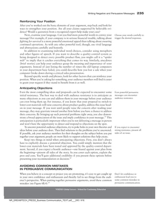 Writing Negative and Persuasive Messages 235
NMIMS Global Access - School for Continuing Education
Reinforcing Your Position
After you’ve worked out the basic elements of your argument, step back and look for
ways to strengthen your position. Are all your claims supported by believable evi-
dence? Would a quotation from a recognized expert help make your case?
Next, examine your language. Can you find more powerful words to convey your
message? For example, if your company is in serious financial trouble, talking about
fighting for survival is a more powerful emotional appeal than talking about ensuring
continued operations. As with any other powerful tool, though, use vivid language
and abstractions carefully and honestly.
In addition to examining individual word choices, consider using metaphors
and other figures of speech. If you want to describe a quality-control system as
being designed to detect every possible product flaw, you might call it a “spider
web” to imply that it catches everything that comes its way. Similarly, anecdotes
(brief stories) can help your audience grasp the meaning and importance of your
arguments. Instead of just listing the number of times the old laptop computers
in your department have failed, you could describe how you lost a sale when your
computer broke down during a critical sales presentation.
Beyond specific words and phrases, look for other factors that can reinforce your
position. When you’re asking for something, your audience members will find it easier
to grant your request if they stand to benefit from it as well.
Anticipating Objections
Even the most compelling ideas and proposals can be expected to encounter some
initial resistance. The best way to deal with audience resistance is to anticipate as
many objections as you can and address them in your message before your audience
can even bring them up. For instance, if you know that your proposal to switch to
lower-cost materials will raise concerns about product quality, address this issue head-
on in your message. If you wait until people raise the concern after reading your
message, they may gravitate toward another firm before you have a chance to address
their concerns. By bringing up such potential problems right away, you also demon-
strate a broad appreciation of the issue and imply confidence in your message.11
This
anticipation is particularly important when you’re not delivering a message in person
and won’t have the opportunity to detect and respond to objections on the spot.
To uncover potential audience objections, try to poke holes in your own theories and
ideas before your audience does. Then find solutions to the problems you’ve uncovered.
If possible, ask your audience members for their thoughts on the subject before you put
together your argument; people are more likely to support solutions they help create.
Keep two things in mind when anticipating objections. First, you don’t always
have to explicitly discuss a potential objection. You could simply mention that the
lower-cost materials have been tested and approved by the quality-control depart-
ment. Second, if you expect a hostile audience—one biased against your plan from
the beginning—­
present all sides of the story. As you cover each option, explain the
pros and cons. You’ll gain additional credibility if you present these options before
presenting your recommendation or decision.12
Avoiding Common Mistakes
in Persuasive Communication
When you believe in a concept or project you are promoting, it’s easy to get caught up
in your own confidence and enthusiasm and thereby fail to see things from the audi-
ence’s perspective. When putting together persuasive arguments, avoid these common
mistakes (see Figure 6B.4):13
Choose your words carefully to
trigger the desired responses.
Even powerful persuasive
messages can encounter
audience resistance.
If you expect to encounter
strong resistance, present all
sides of an issue.
Don’t let confidence or
enthusiasm lead you to
some common mistakes in
persuasive communication.
NR_DREAMTECH_PRESS_Business Communication_TEXT.pdf___245 / 416
 