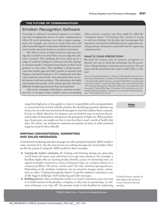 Writing Negative and Persuasive Messages 241
NMIMS Global Access - School for Continuing Education
range from high price or low quality to a lack of compatibility with existing products
or a perceived risk involved with the product. By identifying potential objections up
front, you can craft your promotional messages in ways that address those concerns.
If price is a likely objection, for instance, you can look for ways to increase the per-
ceived value of the purchase and decrease the perception of high cost. When promot-
ing a home gym, you might say that it costs less than a year’s worth of health club
dues. Of course, any attempts to minimize perceptions of price or other potential
negatives must be done ethically.
Writing Conventional Marketing
and Sales Messages
Conventional marketing and sales messages are often prepared using the AIDA model or
some variation of it. (See the next section on crafting messages for social media.) Here
are the key points of using the AIDA model for these messages:
●
● Getting the reader’s attention. By looking and listening during any given day,
you’ll notice the many ways advertisers try to get your attention. For example, a
headline might offer an exciting product benefit, a piece of interesting news, an
appeal to people’s emotions or sense of financial value, or a unique solution to a
common problem. Of course, words aren’t the only attention-getting devices.
Depending on the medium, marketers can use evocative images, music, anima-
tion, or video. “Cutting through the clutter” to get the audience’s attention is one
of the biggest challenges with marketing and sales messages.
●
● Building interest. After catching the reader’s or viewer’s attention, your next step
is to build interest in the product, company, or idea you are promoting. A com-
mon technique is to “pay off” the promise made in the headline by explaining
To build interest, expand on
and support the promises
in your attention-getting
opening.
Assessing an audience’s emotional response is an impor-
tant step in judging the success of many communication
efforts. If you’re presenting a new idea to upper manage-
ment, for example, you can try to read facial clues and
other nonverbal signals to determine whether the executives
seem excited, annoyed, bored, or anywhere in between.
But what if you’re not there in person and your mes-
sage has to stand on its own? How can you judge the audi-
ence’s reaction? This challenge has been taken up by a
range of artificial intelligence software tools that attempt
to measure people’s emotional states based on their facial
gestures or voice tones. This capability is being incorpo-
rated into mobile apps and other systems to measure such
things as emotional reactions to TV commercials and other
video material, stress levels, and emotional states as peo-
ple interact with new products. The technology also holds
some promise for people on the autism spectrum who have
­
difficulty deciphering emotions from facial gestures.
Like many emerging technologies, emotion recogni-
tion has to navigate some complex issues surrounding
ethics, privacy, accuracy, and what might be called the
“creepiness factor” of knowing that a device is trying
to read your feelings. On the plus side, having apps that
respond to user moods could make device usage more sat-
isfying and give businesses a powerful tool for improving
communication.
What’s Your Prediction?
Research the current state of emotion recognition to
identify one way in which the technology has the poten-
tial to change business communication practices. Do you
agree with the predictions the experts make? Why or why
not?
Sources: Hannah Jane Parkinson, “Happy? Sad? Forget Age, Microsoft Can
NowGuessYourEmotions,”Guardian,11November2015,www.theguardian
.com; Microsoft Cognitive Services, accessed 19 April 2016, www.microsoft
.com; Eyeris website, accessed 19 April 2016, emovu.com; Bill Doerrfeld,
“20+ Emotion Recognition APIs That Will Leave You Impressed, and
Concerned,” Nordic APIs blog, 31 December 2015, nordicapis.com; Ned-
erlandse Omroep Stichting, “Computer Leert Autisten Emoties Herken-
nen,” 14 November 2015, nos.nl.
Emotion Recognition Software
THE FUTURE OF COMMUNICATION
Notes
NR_DREAMTECH_PRESS_Business Communication_TEXT.pdf___251 / 416
 