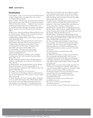 258 Chapter 6
NMIMS Global Access - School for Continuing Education
NMIMS Global Access - School for Continuing Education
Endnotes
1. Divya Rawat, “Amul—The Most Forward and Digital Brand
of India”, Digital Vidya, www.digitalvidya.com, accessed
on 15 March 2018 at 2 pm IST.
2. Jay A. Conger, “The Necessary Art of Persuasion,” Harvard
Business Review, May–June 1998, 84–95; Jeanette W. Gilsdorf,
“Write Me Your Best Case for . . . ,” Bulletin of the Association
for Business Communication 54, no. 1 (March 1991): 7–12.
3. “Vital Skill for Today’s Managers: Persuading, Not Ordering,
Others,” Soundview Executive Book Summaries, September
1998, 1.
4. Mary Cross, “Aristotle and Business Writing: Why We Need
to Teach Persuasion,” Bulletin of the Association for Business
Communication 54, no. 1 (March 1991): 3–6.
5. Stephen Bayley and Roger Mavity, “How to Pitch,” Management
Today, March 2007, 48–53.
6. Robert B. Cialdini, “Harnessing the Science of Persuasion,”
BusinessWeek, 4 December 2007, www.businessweek.com.
7. Wesley Clark, “The Potency of Persuasion,” Fortune,
12 November 2007, 48; W. H. Weiss, “Using Persuasion
Successfully,” Supervision, October 2006, 13–16.
8. Tom Chandler, “The Copywriter’s Best Friend,”
Copywriter Underground blog, 20 December 2006,
copywriterunderground.com.
9. Raymond M. Olderman, 10-Minute Guide to Business
Communication (New York: Macmillan Spectrum/Alpha
Books, 1997), 57–61.
10. John D. Ramage and John C. Bean, Writing Arguments:
A Rhetoric with Readings, 3rd ed. (Boston: Allyn  Bacon,
1995), 430–442.
11. Philip Vassallo, “Persuading Powerfully: Tips for Writing
Persuasive Documents,” Et Cetera, Spring 2002, 65–71.
12. Dianna Booher, Communicate with Confidence (New York:
McGraw-Hill, 1994), 102.
13. Conger, “The Necessary Art of Persuasion.”
14. “Social Factors in Developing a Web Accessibility Business
Case for Your Organization,” W3C website, accessed 17 April
2016, www.w3.org.
15. Tamar Weinberg, The New Community Rules: Marketing
on the Social Web (Sebastapol, Calif.: O’Reilly Media, 2009),
22; 23–24; 187–191; Larry Weber, Marketing to the Social
Web (Hoboken, N.J.: Wiley, 2007), 12–14; David Meerman
Scott, The New Rules of Marketing and PR (Hoboken, N.J.:
Wiley, 2007), 62; Paul Gillin, The New Influencers (Sanger,
Calif.: Quill Driver Books, 2007), 34–35; Jeremy Wright,
Blog Marketing: The Revolutionary Way to Increase Sales,
Build Your Brand, and Get Exceptional Results (New York:
McGraw-Hill, 2006), 263–365.
16. Ingrid Lunden, “Global Mobile Ad Spend Jumped 105%
in 2013, on Track for $31.5B In 2014 Led by Google, Says
eMarketer,” TechCrunch, 19 March 2014, techcrunch.com.
17. Inessa Davydova, “The Rise in Mobile Video,”
DigitalSurgeons, 1 October 2013, www.digitalsurgeons.com.
18. Chris Kelley, “Why You Need a Mobile Website,” V2 Mar-
keting Communications, 18 June 2013, blog.marketingv2.com.
19. Gilsdorf, “Write Me Your Best Case for . . . .”
20. Robert Brady, “The Dark Side of Remarketing,” Clix, 21
­
January 2014, www.clixmarketing.com; Miguel Helft and Tanzina
Vega, “Retargeting Ads Follow Surfers to Other Sites,” New York
Times, 29 August 2010, www.nytimes.com.
21. “How to Comply with the Children’s Online Privacy
Protection Rule,” U.S. Federal Trade Commission website,
accessed 17 July 2010, www.ftc.gov; “Frequently Asked
Advertising Questions: A Guide for Small Business,” U.S.
Federal Trade Commission website, accessed 17 July 2010,
www.ftc.gov.
22. Samsung website, accessed 22 October 2006,
www.samsung.com.
23. “Webmaster Guidelines,” Google, accessed 5 February
2013, www.google.com; Brian Clark, “How to Create
Compelling Content That Ranks Well in Search Engines,”
Copyblogger, May 2010, www.copyblogger.com; P. J. Fusco,
“How Web 2.0 Affects SEO Strategy,” ClickZ, 23 May 2007,
www.clickz.com.
24. IBM website, accessed 15 January 2004, www.ibm.com;
“DAS Faces an Assured Future with IBM,” IBM website,
accessed 16 January 2004, www.ibm.com; “Sametime,” IBM
website, accessed 16 January 2004, www.ibm.com.
25. Kentucky Cabinet for Economic Development website,
accessed 8 May 2014, www.thinkkentucky.com.
26. Podcast Bunker website, accessed 19 July 2010,
www.podcastbunker.com.
27. Kelly Services website, accessed 19 July 2010,
www.kellyservices.com.
28. Time Inc. website, accessed 8 May 2014,
www.timewarner.com.
29. Curves website, accessed 19 July 2010, www.curves.com
NR_DREAMTECH_PRESS_Business Communication_TEXT.pdf___268 / 416
 