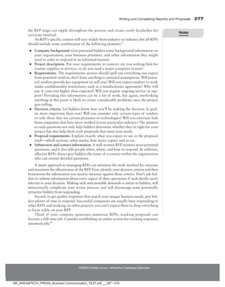 Writing and Completing Reports and Proposals  277
NMIMS Global Access - School for Continuing Education
the RFP stage can ripple throughout the process and create costly headaches for
everyone involved.
An RFP’s specific content will vary widely from industry to industry, but all RFPs
should include some combination of the following elements:9
●
● Company background. Give potential bidders some background information on
your organization, your business priorities, and other information they might
need in order to respond in an informed manner.
●
● Project description. Put your requirements in context; are you seeking bids for
routine supplies or services, or do you need a major computer system?
●
● Requirements. The requirements section should spell out everything you expect
from potential vendors; don’t leave anything to unstated assumptions. Will poten-
tial vendors provide key equipment or will you? Will you expect vendors to work
under confidentiality restrictions, such as a nondisclosure agreement? Who will
pay if costs run higher than expected? Will you require ongoing service or sup-
port? Providing this information can be a lot of work, but again, overlooking
anything at this point is likely to create considerable problems once the project
gets rolling.
●
● Decision criteria. Let bidders know how you’ll be making the decision. Is qual-
ity more important than cost? Will you consider only certain types of vendors
or only those that use certain processes or technologies? Will you entertain bids
from companies that have never worked in your particular industry? The answers
to such questions not only help bidders determine whether they’re right for your
project but also help them craft proposals that meet your needs.
●
● Proposal requirements. Explain exactly what you expect to see in the proposal
itself—which sections, what media, how many copies, and so on.
●
● Submission and contact information. A well-written RFP answers most potential
questions, and it also tells people when, where, and how to respond. In addition,
effective RFPs always give bidders the name of a contact within the organization
who can answer detailed questions.
A smart approach to managing RFPs can minimize the work involved for everyone
and maximize the effectiveness of the RFP. First, identify your decision criteria and then
brainstorm the information you need to measure against those criteria. Don’t ask bid-
ders to submit information about every aspect of their operations if such details aren’t
relevant to your decision. Making such unreasonable demands is unfair to bidders, will
unnecessarily complicate your review process, and will discourage some potentially
attractive bidders from responding.
Second, to get quality responses that match your unique business needs, give bid-
ders plenty of time to respond. Successful companies are usually busy responding to
other RFPs and working on other projects; you can’t expect them to drop everything
to focus solely on your RFP.
Third, if your company generates numerous RFPs, tracking proposals can
become a full-time job. Consider establishing an online system for tracking responses
automatically.10
Notes
NR_DREAMTECH_PRESS_Business Communication_TEXT.pdf___287 / 416
 