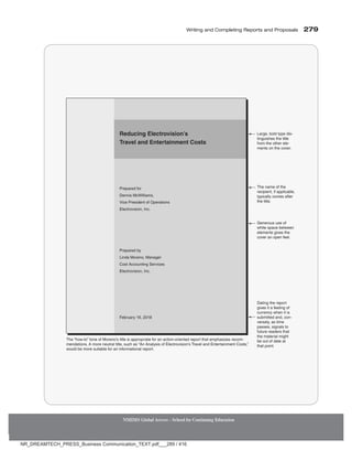 Writing and Completing Reports and Proposals  279
NMIMS Global Access - School for Continuing Education
2TGRCTGFHQT
GPPKU/E9KNNKCOU
8KEG2TGUKFGPVQH1RGTCVKQPU
'NGEVTQXKUKQP+PE
2TGRCTGFD[
.KPFC/QTGPQ/CPCIGT
%QUV#EEQWPVKPI5GTXKEGU
'NGEVTQXKUKQP+PE
(GDTWCT[
.CTIGDQNFV[RGFKU
VKPIWKUJGUVJGVKVNG
HTQOVJGQVJGTGNG
OGPVUQPVJGEQXGT
6JGpJQYVQqVQPGQH/QTGPQoUVKVNGKUCRRTQRTKCVGHQTCPCEVKQPQTKGPVGFTGRQTVVJCVGORJCUKGUTGEQO
OGPFCVKQPU#OQTGPGWVTCNVKVNGUWEJCUp#P#PCN[UKUQH'NGEVTQXKUKQPoU6TCXGNCPF'PVGTVCKPOGPV%QUVUq
YQWNFDGOQTGUWKVCDNGHQTCPKPHQTOCVKQPCNTGRQTV
6JGPCOGQHVJG
TGEKRKGPVKHCRRNKECDNG
V[RKECNN[EQOGUCHVGT
VJGVKVNG
CVKPIVJGTGRQTV
IKXGUKVCHGGNKPIQH
EWTTGPE[YJGPKVKU
UWDOKVVGFCPFEQP
XGTUGN[CUVKOG
RCUUGUUKIPCNUVQ
HWVWTGTGCFGTUVJCV
VJGOCVGTKCNOKIJV
DGQWVQHFCVGCV
VJCVRQKPV
)GPGTQWUWUGQH
YJKVGURCEGDGVYGGP
GNGOGPVUIKXGUVJG
EQXGTCPQRGPHGGN
4GFWEKPI'NGEVTQXKUKQPoU
6TCXGNCPF'PVGTVCKPOGPV%QUVU
NR_DREAMTECH_PRESS_Business Communication_TEXT.pdf___289 / 416
 