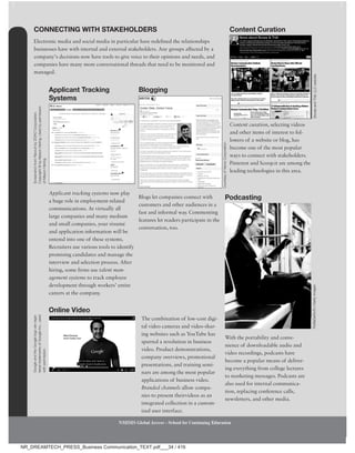 Applicant Tracking
Systems
Blogging
Content Curation
Podcasting
CONNECTING WITH STAKEHOLDERS
Electronic media and social media in particular have redefined the relationships
businesses have with internal and external stakeholders. Any groups affected by a
company’s decisions now have tools to give voice to their opinions and needs, and
companies have many more conversational threads that need to be monitored and
managed.
Applicant tracking systems now play
a huge role in employment-related
communications. At virtually all
large companies and many medium
and small companies, your résumé
and application information will be
entered into one of these systems.
Recruiters use various tools to identify
promising candidates and manage the
interview and selection process. After
hiring, some firms use talent man-
agement systems to track employee
development through workers’ entire
careers at the company.
Blogs let companies connect with
customers and other audiences in a
fast and informal way. Commenting
features let readers participate in the
conversation, too.
Content curation, selecting videos
and other items of interest to fol-
lowers of a website or blog, has
become one of the most popular
ways to connect with stakeholders.
Pinterest and Scoop.it are among the
leading technologies in this area.
With the portability and conve-
nience of downloadable audio and
video recordings, podcasts have
become a popular means of deliver-
ing everything from college lectures
to marketing messages. Podcasts are
also used for internal communica-
tion, replacing conference calls,
newsletters, and other media.
Online Video
The combination of low-cost digi-
tal video cameras and video-shar-
ing websites such as YouTube has
spurred a revolution in business
video. Product demonstrations,
company overviews, promotional
presentations, and training semi-
nars are among the most popular
applications of business video.
Branded channels allow compa-
nies to present theirvideos as an
integrated collection in a custom-
ized user interface.
Screenshot
from
Recruit
by
ZOHO
Corporation.
Copyright
©
by
Mason
Hering.
Used
by
permission
of
Mason
Hering.
Courtesy
of
Xerox
Corporation
Bovee
and
Thill,
LLC
website
RoBeDeRo/E+/Getty
Images
Google
and
the
Google
logo
are
regis-
tered
trademarks
of
Google
Inc.,
used
with
permission.
NMIMS Global Access - School for Continuing Education
NMIMS Global Access - School for Continuing Education
NR_DREAMTECH_PRESS_Business Communication_TEXT.pdf___34 / 416
 