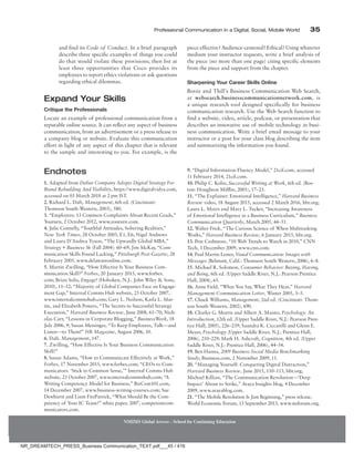 Professional Communication in a Digital, Social, Mobile World 35
and find its Code of Conduct. In a brief paragraph
describe three specific examples of things you could
do that would violate these provisions; then list at
least three opportunities that Cisco provides its
employees to report ethics violations or ask questions
regarding ethical dilemmas.
Expand Your Skills
Critique the Professionals
Locate an example of professional communication from a
reputable online source. It can reflect any aspect of business
communication, from an advertisement or a press release to
a company blog or website. Evaluate this communication
effort in light of any aspect of this chapter that is relevant
to the sample and interesting to you. For example, is the
piece effective? Audience-centered? Ethical? Using whatever
medium your instructor requests, write a brief analysis of
the piece (no more than one page) citing specific elements
from the piece and support from the chapter.
Sharpening Your Career Skills Online
Bovée and Thill’s Business Communication Web Search,
at websearch.businesscommunicationnetwork.com, is
a unique research tool designed specifically for business
communication research. Use the Web Search function to
find a website, video, article, podcast, or presentation that
describes an innovative use of mobile technology in busi-
ness communication. Write a brief email message to your
instructor or a post for your class blog describing the item
and summarizing the ­
information you found.
9. “Digital Information Fluency Model,” 21cif.com, accessed
11 February 2014, 21cif.com.
10. Philip C. Kolin, Successful Writing at Work, 6th ed. (Bos-
ton: Houghton Mifflin, 2001), 17–23.
11. “The Explainer: Emotional Intelligence,” Harvard Business
Review video, 18 August 2015, accessed 2 March 2016, hbr.org;
Laura L. Myers and Mary L. Tucker, “Increasing Awareness
of Emotional Intelligence in a Business Curriculum,” Business
Communication Quarterly, March 2005, 44–51.
12. Walter Frick, “The Curious Science of When Multitasking
Works,” Harvard Business Review, 6 January 2015, hbr.org.
13. Pete Cashmore, “10 Web Trends to Watch in 2010,” CNN
Tech, 3 December 2009, www.cnn.com.
14. Paul Martin Lester, Visual Communication: Images with
Messages (Belmont, Calif.: Thomson South-Western, 2006), 6–8.
15. Michael R. Solomon, Consumer Behavior: Buying, Having,
and Being, 6th ed. (Upper Saddle River, N.J.: Pearson Prentice
Hall, 2004), 65.
16. Anne Field, “What You Say, What They Hear,” Harvard
Management Communication Letter, Winter 2005, 3–5.
17. Chuck Williams, Management, 2nd ed. (Cincinnati: Thom-
son South-Western, 2002), 690.
18. Charles G. Morris and Albert A. Maisto, Psychology: An
Introduction, 12th ed. (Upper Saddle River, N.J.: Pearson Pren-
tice Hall, 2005), 226–239; Saundra K. Ciccarelli and Glenn E.
Meyer, Psychology (Upper Saddle River, N.J.: Prentice Hall,
2006), 210–229; Mark H. Ashcraft, Cognition, 4th ed. (Upper
Saddle River, N.J.: Prentice Hall, 2006), 44–54.
19. Ben Hanna, 2009 Business Social Media Benchmarking
Study, Business.com, 2 November 2009, 11.
20. “Managing Yourself: Conquering Digital Distraction,”
Harvard Business Review, June 2015, 110–113, hbr.org;
Michael Killian, “The Communication Revolution—‘Deep
Impact’ About to Strike,” Avaya Insights blog, 4 December
2009, www.avayablog.com.
21. “The Mobile Revolution Is Just Beginning,” press release,
World Economic Forum, 13 September 2013, www.weforum.org.
Endnotes
1. Adapted from Dabur Company Adopts Digital Strategy For
Brand Rebuilding And Visibility, https://www.digitalvidya.com,
accessed on 03 March 2018 at 2 pm IST.
2. Richard L. Daft, Management, 6th ed. (Cincinnati:
Thomson South-Western, 2003), 580.
3. “Employers: 13 Common Complaints About Recent Grads,”
­
Youturn, 2 October 2012, www.youturn.com.
4. Julie Connelly, “Youthful Attitudes, Sobering Realities,”
New York Times, 28 October 2003, E1, E6; Nigel Andrews
and Laura D’Andrea Tyson, “The Upwardly Global MBA,”
Strategy + Business 36 (Fall 2004): 60–69; Jim McKay, “Com-
munication Skills Found Lacking,” Pittsburgh Post-Gazette, 28
February 2005, www.delawareonline.com.
5. Martin Zwilling, “How Effective Is Your Business Com-
munication Skill?” Forbes, 20 January 2015, www.forbes.
com; Brian Solis, Engage! (Hoboken, N.J.: John Wiley  Sons,
2010), 11–12; “Majority of Global Companies Face an Engage-
ment Gap,” Internal Comms Hub website, 23 October 2007,
www.internalcommshub.com; Gary L. Neilson, Karla L. Mar-
tin, and Elizabeth Powers, “The Secrets to Successful Strategy
Execution,” Harvard Business Review, June 2008, 61–70; Nich-
olas Carr, “Lessons in Corporate Blogging,” BusinessWeek, 18
July 2006, 9; Susan Meisinger, “To Keep Employees, Talk—and
Listen—to Them!” HR Magazine, August 2006, 10.
6. Daft, Management, 147.
7. Zwilling, “How Effective Is Your Business Communication
Skill?”
8. Susan Adams, “How to Communicate Effectively at Work,”
Forbes, 17 November 2015, www.forbes.com; “CEOs to Com-
municators: ‘Stick to Common Sense,’” Internal Comms Hub
website, 23 October 2007, www.internalcommshub.com; “A
Writing Competency Model for Business,” BizCom101.com,
14 December 2007, www.business-writing-courses.com; Sue
Dewhurst and Liam FitzPatrick, “What Should Be the Com-
petency of Your IC Team?” white paper, 2007, competentcom-
municators.com.
NMIMS Global Access - School for Continuing Education
NR_DREAMTECH_PRESS_Business Communication_TEXT.pdf___45 / 416
 