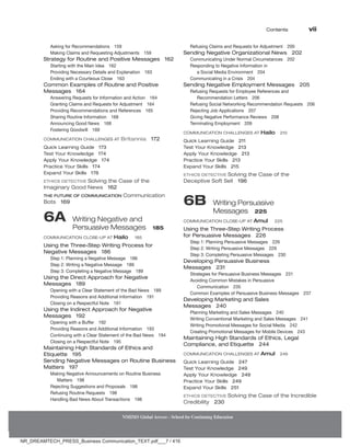 Contents vii
NMIMS Global Access - School for Continuing Education
Asking for Recommendations 159
Making Claims and Requesting Adjustments 159
Strategy for Routine and Positive Messages 162
Starting with the Main Idea 162
Providing Necessary Details and Explanation 163
Ending with a Courteous Close 163
Common Examples of Routine and Positive
Messages 164
Answering Requests for Information and Action 164
Granting Claims and Requests for Adjustment 164
Providing Recommendations and References 165
Sharing Routine Information 168
Announcing Good News 168
Fostering Goodwill 169
Communication Challenges At Britannia 172
Quick Learning Guide 173
Test Your Knowledge 174
Apply Your Knowledge 174
Practice Your Skills 174
Expand Your Skills 176
Ethics Detective Solving the Case of the
Imaginary Good News 162
THE FUTURE OF COMMUNICATION Communication
Bots 169
6A 
Writing Negative and
Persuasive Messages 185
Communication Close-Up At Hailo 185
Using the Three-Step Writing Process for
Negative Messages 186
Step 1: Planning a Negative Message 186
Step 2: Writing a Negative Message 189
Step 3: Completing a Negative Message 189
Using the Direct Approach for Negative
Messages 189
Opening with a Clear Statement of the Bad News 189
Providing Reasons and Additional Information 191
Closing on a Respectful Note 191
Using the Indirect Approach for Negative
Messages 192
Opening with a Buffer 192
Providing Reasons and Additional Information 193
Continuing with a Clear Statement of the Bad News 194
Closing on a Respectful Note 195
Maintaining High Standards of Ethics and
Etiquette 195
Sending Negative Messages on Routine Business
Matters 197
Making Negative Announcements on Routine Business
Matters 198
Rejecting Suggestions and Proposals 198
Refusing Routine Requests 198
Handling Bad News About Transactions 198
Refusing Claims and Requests for Adjustment 200
Sending Negative Organizational News 202
Communicating Under Normal Circumstances 202
Responding to Negative Information in
a Social Media Environment 204
Communicating in a Crisis 204
Sending Negative Employment Messages 205
Refusing Requests for Employee References and
Recommendation Letters 206
Refusing Social Networking Recommendation Requests 206
Rejecting Job Applications 207
Giving Negative Performance Reviews 208
Terminating Employment 209
Communication Challenges at Hailo 210
Quick Learning Guide 211
Test Your Knowledge 213
Apply Your Knowledge 213
Practice Your Skills 213
Expand Your Skills 215
Ethics Detective Solving the Case of the
Deceptive Soft Sell 196
6B 
Writing Persuasive
Messages 225
Communication Close-Up At Amul 225
Using the Three-Step Writing Process
for Persuasive Messages 226
Step 1: Planning Persuasive Messages 226
Step 2: Writing Persuasive Messages 229
Step 3: Completing Persuasive Messages 230
Developing Persuasive Business
Messages 231
Strategies for Persuasive Business Messages 231
Avoiding Common Mistakes in Persuasive
Communication 235
Common Examples of Persuasive Business Messages 237
Developing Marketing and Sales
Messages 240
Planning Marketing and Sales Messages 240
Writing Conventional Marketing and Sales Messages 241
Writing Promotional Messages for Social Media 242
Creating Promotional Messages for Mobile Devices 243
Maintaining High Standards of Ethics, Legal
Compliance, and Etiquette 244
Communication Challenges At Amul 246
Quick Learning Guide 247
Test Your Knowledge 249
Apply Your Knowledge 249
Practice Your Skills 249
Expand Your Skills 251
Ethics Detective Solving the Case of the Incredible
Credibility 230
NR_DREAMTECH_PRESS_Business Communication_TEXT.pdf___7 / 416
 