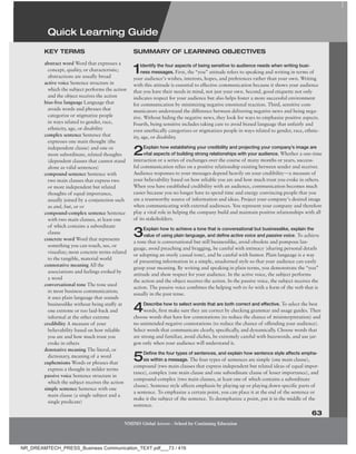 Quick Learning guide
63
NMIMS Global Access - School for Continuing Education
abstract word Word that expresses a
concept, quality, or characteristic;
abstractions are usually broad
active voice Sentence structure in
which the subject performs the action
and the object receives the action
bias-free language Language that
avoids words and phrases that
categorize or stigmatize people
in ways related to gender, race,
ethnicity, age, or disability
complex sentence Sentence that
expresses one main thought (the
independent clause) and one or
more subordinate, related thoughts
(dependent clauses that cannot stand
alone as valid sentences)
compound sentence Sentence with
two main clauses that express two
or more independent but related
thoughts of equal importance,
usually joined by a conjunction such
as and, but, or or
compound-complex sentence Sentence
with two main clauses, at least one
of which contains a subordinate
clause
concrete word Word that represents
something you can touch, see, or
visualize; most concrete terms related
to the tangible, material world
connotative meaning All the
associations and feelings evoked by
a word
conversational tone The tone used
in most business communication;
it uses plain language that sounds
businesslike without being stuffy at
one extreme or too laid-back and
informal at the other extreme
credibility A measure of your
believability based on how reliable
you are and how much trust you
evoke in others
denotative meaning The literal, or
dictionary, meaning of a word
euphemisms Words or phrases that
express a thought in milder terms
passive voice Sentence structure in
which the subject receives the action
simple sentence Sentence with one
main clause (a single subject and a
single predicate)
KeY terMs sUMMarY of Learning oBjeCtives
1Identify the four aspects of being sensitive to audience needs when writing busi-
ness messages. First, the “you” attitude refers to speaking and writing in terms of
your audience’s wishes, interests, hopes, and preferences rather than your own. Writing
with this attitude is essential to effective communication because it shows your audience
that you have their needs in mind, not just your own. Second, good etiquette not only
indicates respect for your audience but also helps foster a more successful environment
for communication by minimizing negative emotional reaction. Third, sensitive com-
municators understand the difference between delivering negative news and being nega-
tive. Without hiding the negative news, they look for ways to emphasize positive aspects.
Fourth, being sensitive includes taking care to avoid biased language that unfairly and
even unethically categorizes or stigmatizes people in ways related to gender, race, ethnic-
ity, age, or disability.
2Explain how establishing your credibility and projecting your company’s image are
vital aspects of building strong relationships with your audience. Whether a one-time
interaction or a series of exchanges over the course of many months or years, success-
ful communication relies on a positive relationship existing between sender and receiver.
Audience responses to your messages depend heavily on your credibility—a measure of
your believability based on how reliable you are and how much trust you evoke in others.
When you have established credibility with an audience, communication becomes much
easier because you no longer have to spend time and energy convincing people that you
are a trustworthy source of information and ideas. Project your company’s desired image
when communicating with external audiences. You represent your company and therefore
play a vital role in helping the company build and maintain positive relationships with all
of its stakeholders.
3Explain how to achieve a tone that is conversational but businesslike, explain the
value of using plain language, and deﬁne active voice and passive voice. To achieve
a tone that is conversational but still businesslike, avoid obsolete and pompous lan-
guage, avoid preaching and bragging, be careful with intimacy (sharing personal details
or adopting an overly casual tone), and be careful with humor. Plain language is a way
of presenting information in a simple, unadorned style so that your audience can easily
grasp your meaning. By writing and speaking in plain terms, you demonstrate the “you”
attitude and show respect for your audience. In the active voice, the subject performs
the action and the object receives the action. In the passive voice, the subject receives the
action. The passive voice combines the helping verb to be with a form of the verb that is
usually in the past tense.
4Describe how to select words that are both correct and eﬀective. To select the best
words, first make sure they are correct by checking grammar and usage guides. Then
choose words that have few connotations (to reduce the chance of misinterpretation) and
no unintended negative connotations (to reduce the chance of offending your audience).
Select words that communicate clearly, specifically, and dynamically. Choose words that
are strong and familiar, avoid clichés, be extremely careful with buzzwords, and use jar-
gon only when your audience will understand it.
5Deﬁne the four types of sentences, and explain how sentence style aﬀects empha-
sis within a message. The four types of sentences are simple (one main clause),
compound (two main clauses that express independent but related ideas of equal impor-
tance), complex (one main clause and one subordinate clause of lesser importance), and
compound-complex (two main clauses, at least one of which contains a subordinate
clause). Sentence style affects emphasis by playing up or playing down specific parts of
a sentence. To emphasize a certain point, you can place it at the end of the sentence or
make it the subject of the sentence. To deemphasize a point, put it in the middle of the
sentence.
Quick Learning guide
NR_DREAMTECH_PRESS_Business Communication_TEXT.pdf___73 / 416
 