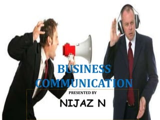 BUSINESS
COMMUNICATION
PRESENTED BY
NIJAZ N
 