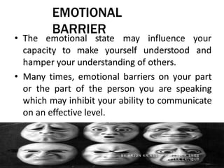 EMOTIONAL
BARRIER
• The emotional state may
capacity to make yourself
influence your
understood and
hamper your understanding of others.
• Many times, emotional barriers on your part
or the part of the person you are speaking
which may inhibit your ability to communicate
on an effective level.
B Y A R J U N K R , A S S T P R O F E S S O R , S N E S
I M S A R , C A L I C U T
 