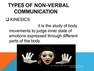 TYPES OF NON-VERBAL
COMMUNICATION
 KINESICS:
it is the study of body
movements to judge inner state of
emotions expressed through different
parts of the body.
B Y A R J U N K R , A S S T P R O F E S S O R , S N E S
I M S A R , C A L I C U T
 