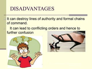 DISADVANTAGES
 It can destroy lines of authority and formal chains
of command.
 It can lead to conflicting orders and hence to
further confusion
B Y A R J U N K R , A S S T P R O F E S S O R , S N E S
I M S A R , C A L I C U T
 