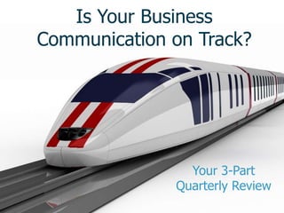Is Your Business
Communication on Track?




                Your 3-Part
              Quarterly Review
 