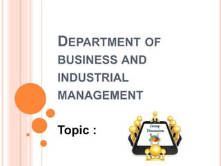 DEPARTMENT OF
BUSINESS AND
INDUSTRIAL
MANAGEMENT
Topic :
 