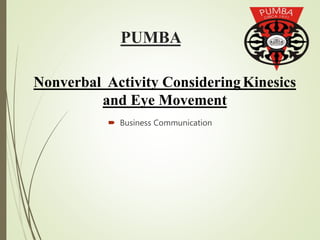 PUMBA
 Business Communication
Nonverbal Activity ConsideringKinesics
and Eye Movement
 