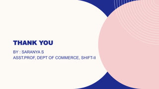 THANK YOU
BY : SARANYA S
ASST.PROF, DEPT OF COMMERCE, SHIFT-II
 