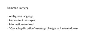 Common Barriers
• Ambiguous language
• Inconsistent messages,
• Information overload,
• “Cascading distortion” (message changes as it moves down).
 