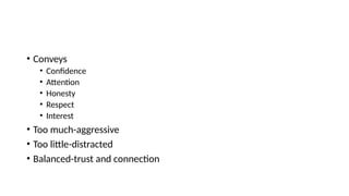 • Conveys
• Confidence
• Attention
• Honesty
• Respect
• Interest
• Too much-aggressive
• Too little-distracted
• Balanced-trust and connection
 