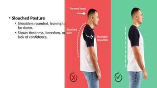 • Slouched Posture
• Shoulders rounded, leaning too
far down.
• Shows tiredness, boredom, or
lack of confidence.
 