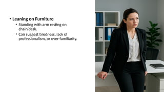 • Leaning on Furniture
• Standing with arm resting on
chair/desk.
• Can suggest tiredness, lack of
professionalism, or over-familiarity.
 