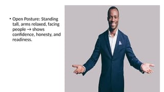 • Open Posture: Standing
tall, arms relaxed, facing
people → shows
confidence, honesty, and
readiness.
 
