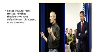 • Closed Posture: Arms
crossed, hunched
shoulders → shows
defensiveness, disinterest,
or nervousness.
 