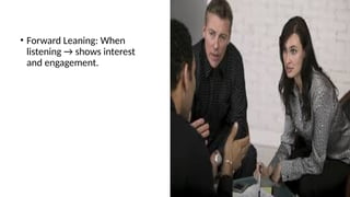 • Forward Leaning: When
listening → shows interest
and engagement.
 
