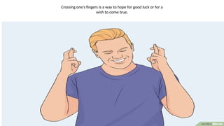 Crossing one’s fingers is a way to hope for good luck or for a
wish to come true.
 