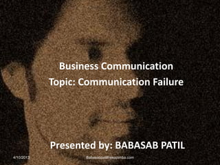 Business Communication
Topic: Communication Failure
Presented by: BABASAB PATIL
4/10/2013 Babasabpatilfreepptmba.com
 