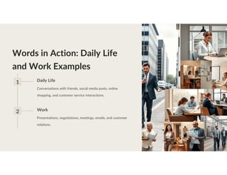Words in Action: Daily Life
and Work Examples
1 Daily Life
Conversations with friends, social media posts, online
shopping, and customer service interactions.
2 Work
Presentations, negotiations, meetings, emails, and customer
relations.
 