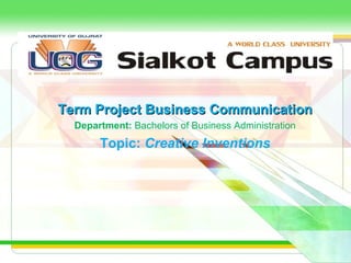 Term Project Business CommunicationTerm Project Business Communication
Department: Bachelors of Business Administration
Topic: Creative Inventions
 