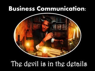 Business Communication:
The devil is in the details
 