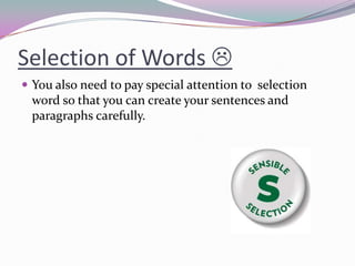 Selection of Words 
 You also need to pay special attention to selection
word so that you can create your sentences and
paragraphs carefully.
 