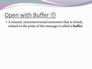 Open with Buffer 
 A neutral, noncontroversial statement that is closely
related to the point of the message is called a buffer.
 