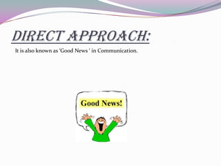 DIRECT APPROACH:
It is also known as ‘Good News ‘ in Communication.
 